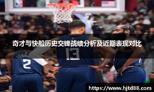 奇才与快船历史交锋战绩分析及近期表现对比