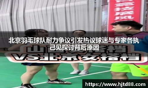 北京羽毛球队耐力争议引发热议球迷与专家各执己见探讨背后原因