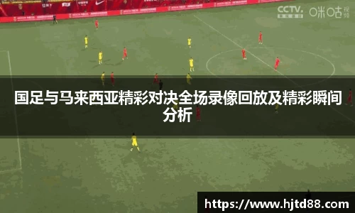 国足与马来西亚精彩对决全场录像回放及精彩瞬间分析