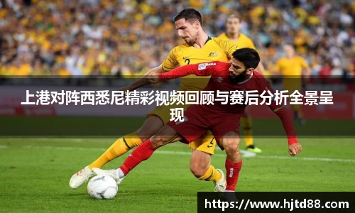 上港对阵西悉尼精彩视频回顾与赛后分析全景呈现